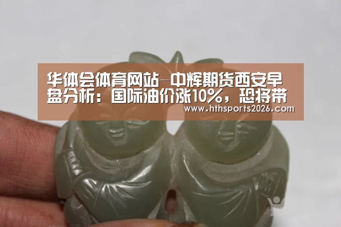 华体会体育网站-中辉期货西安早盘分析:国际油价涨10%,恐将带来品种报复性反弹(图1) 华体会官网入口