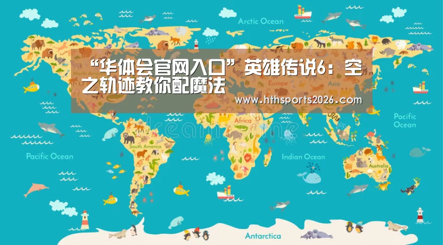 “华体会官网入口”英雄传说6:空之轨迹教你配魔法(图3) “华体会官网入口”英雄传说6:空之轨迹教你配魔法(图3)
