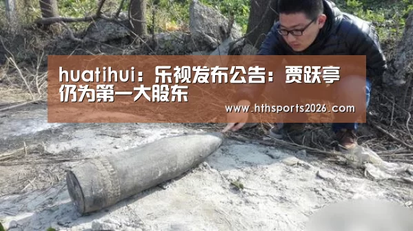 huatihui:乐视发布公告:贾跃亭仍为第一大股东(图3) 华体会官网入口