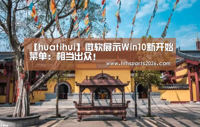 【huatihui】微软展示Win10新开始菜单:相当出众!(图4) 华体会官网入口