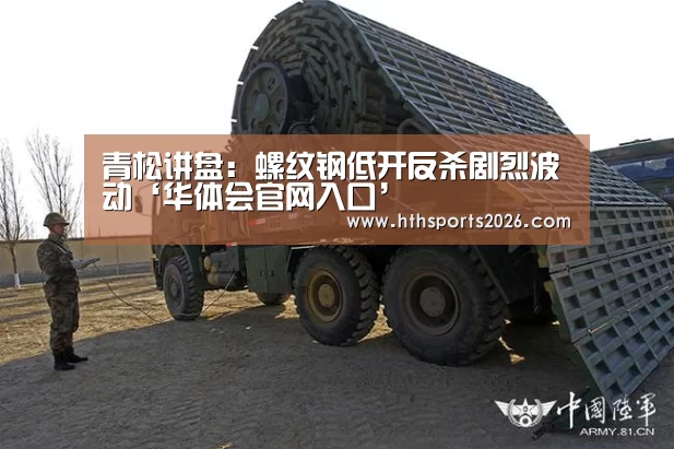 青松讲盘：螺纹钢低开反杀剧烈波动‘华体会官网入口’(图2)